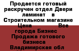 Продается готовый раскручен отдел Двери-ламинат,  в Строительном магазине.,  › Цена ­ 380 000 - Все города Бизнес » Продажа готового бизнеса   . Владимирская обл.,Муромский р-н